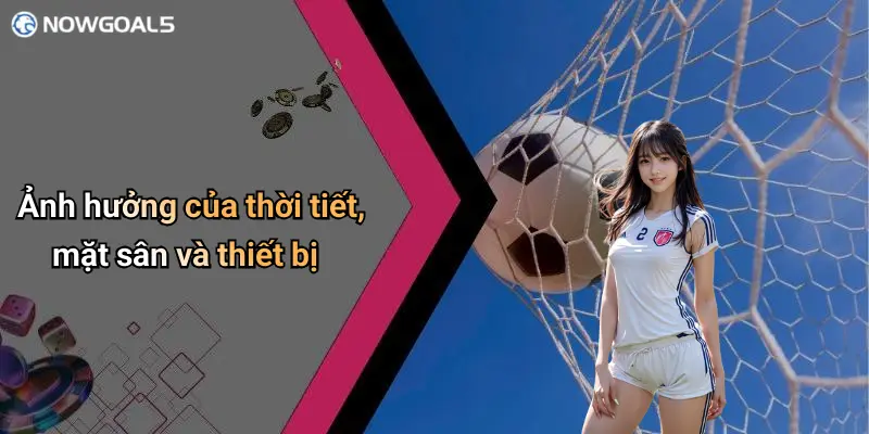 Ảnh hưởng của thời tiết, mặt sân và thiết bị