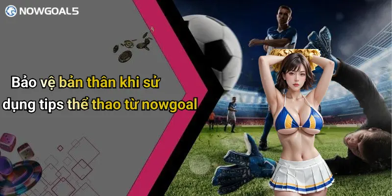 Bảo vệ bản thân khi sử dụng tips thể thao từ nowgoal