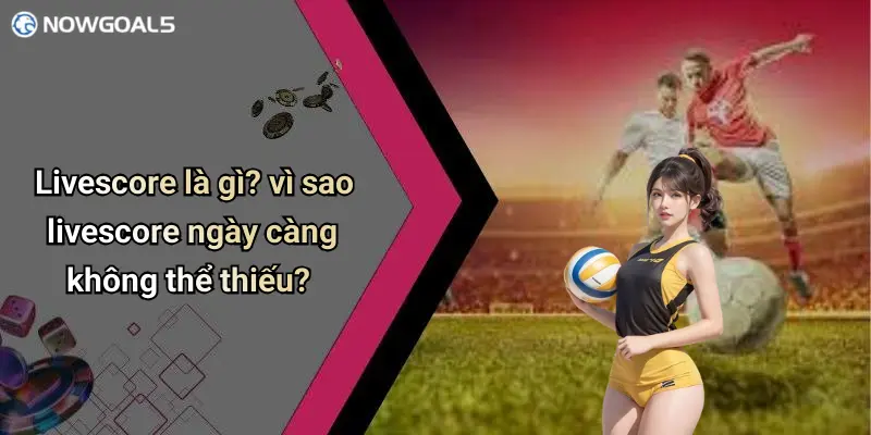 Livescore là gì? vì sao livescore ngày càng không thể thiếu?