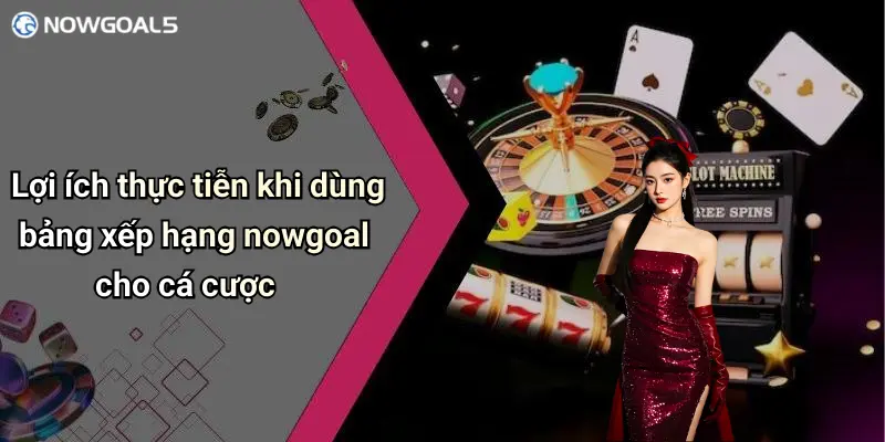 Lợi ích thực tiễn khi dùng bảng xếp hạng nowgoal cho cá cược