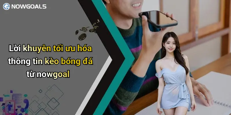 Lời khuyên tối ưu hóa thông tin kèo bóng đá từ nowgoal