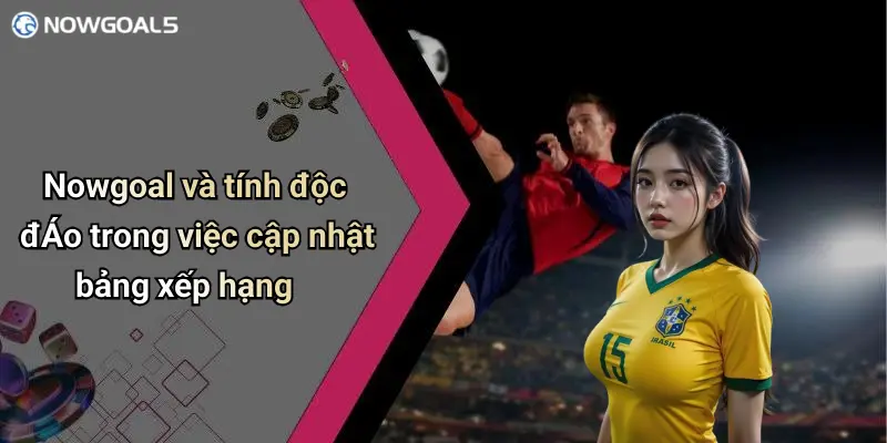 Nowgoal và tính độc đÁo trong việc cập nhật bảng xếp hạng