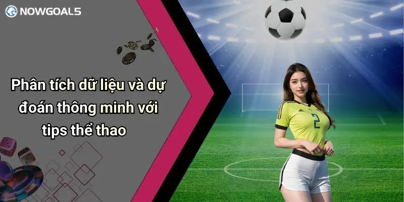 Phân tích dữ liệu và dự đoán thông minh với tips thể thao
