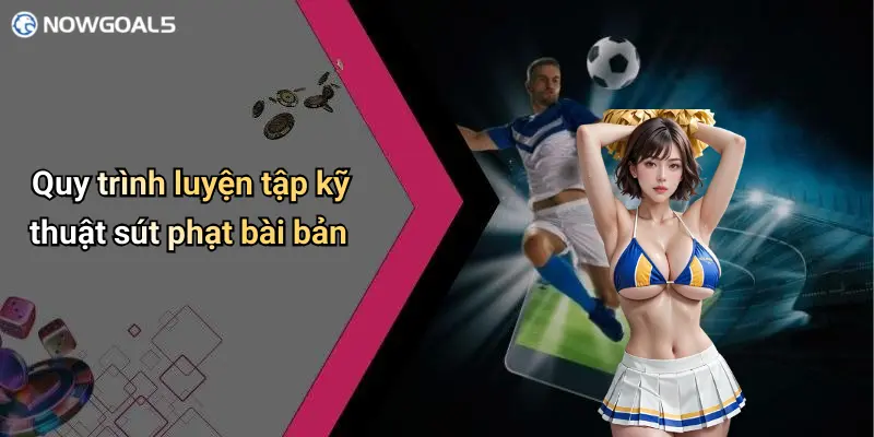 Quy trình luyện tập kỹ thuật sút phạt bài bản