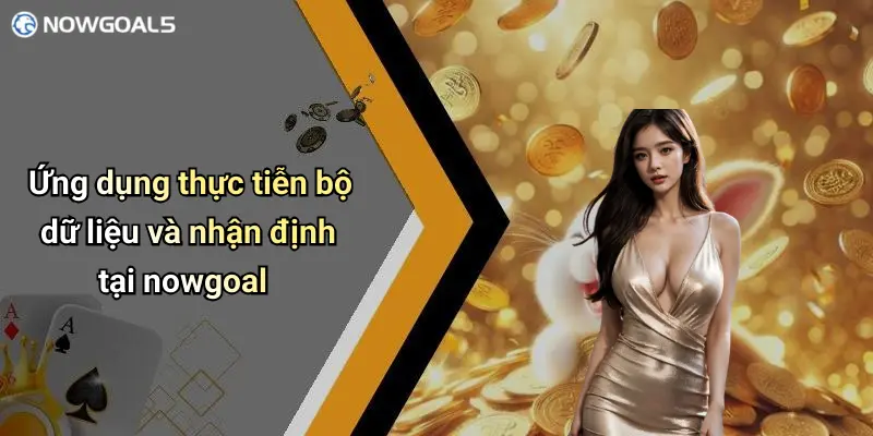 Ứng dụng thực tiễn bộ dữ liệu và nhận định tại nowgoal
