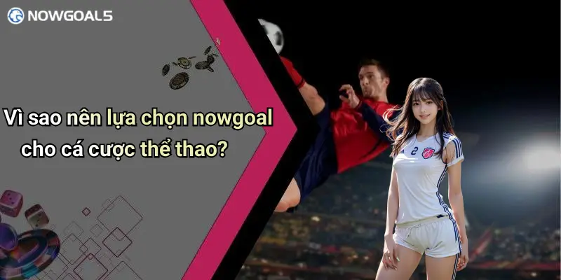Vì sao nên lựa chọn nowgoal cho cá cược thể thao?