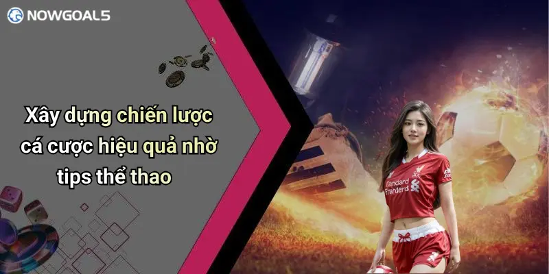 Xây dựng chiến lược cá cược hiệu quả nhờ tips thể thao