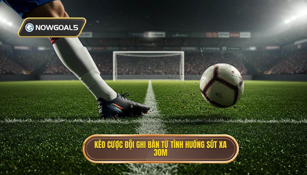 Kèo cược đội ghi bàn từ tình huống sút xa 30m