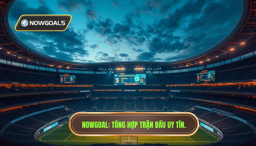 Tổng Hợp Trận Đấu Nowgoal Hôm Nay