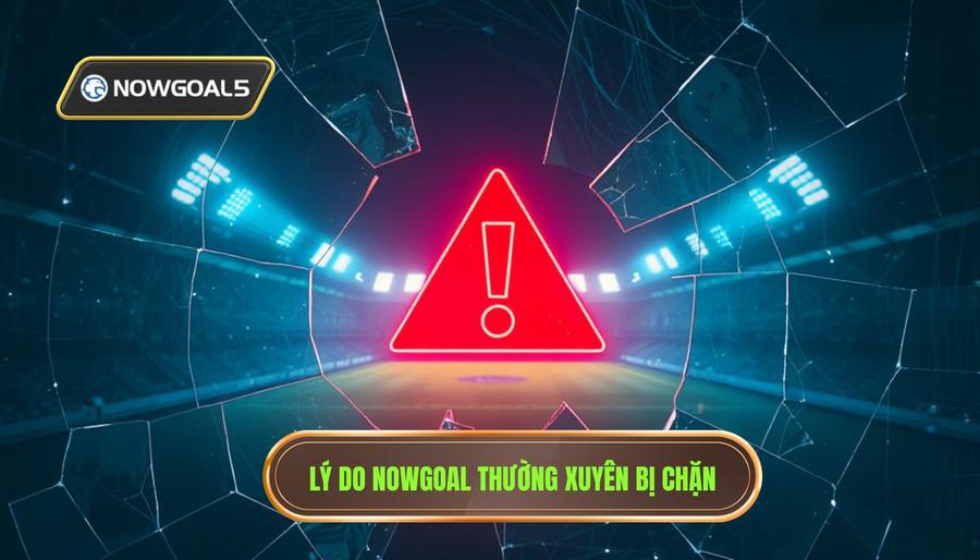 Phân tích nguyên nhân Nowgoal thường xuyên bị chặn